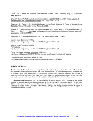 3.1 Challenges for SMEs.

There appears to be a scarcity of technology knowledge amongst SMEs (Simpson and Docherty, 2004).
It is widely recognized that there are major hurdles and problems facing SMEs wishing to adopt
technology and many reviews tackle these areas. Although SMEs are stimulated to adopt IT due to the
positive impacts on competitiveness, in practice there are obstacles to IT diffusion. Most SMEs innovate
only when they clearly perceive business opportunities involved with the innovation (Gagnon and
Toulouse, 1996). In Brazil for example, Luna and Barcia (1995) have observed that SMEs face many
difficulties in the process of choice and evaluation of adequate technologies, few software programs
adequate to SMEs, few software programs in Portuguese that can improve competitiveness of SMEs,
customized development of information systems based on methodologies that reflect the necessities of
large firms and high cost of investment in computers.

Technology could be an important source of competitive advantage for companies who wish to export
their products to developed countries (Christensen et al.1987). But for developing and less developed
countries other sources of competitive advantage, such as low cost, could be more important. This has
been reported that SMEs showed better results in terms of export performance if they were more ready to
change to new production techniques or new technology. Lack of technology has also been mentioned as
export barrier to Turkish manufacturing firms (Dicle and Dicle, 1992).

4. TECHNOLOGY DEVELOPMENT LEADS TO FLATTENING OF THE BUSINESS ENVIRONMENT

In Mentoring and coaching (considered to be the most effective skill development methods in working life)
technology has helped introduce important changes in the workplace and the nature of work (Irja
Leppisaari and Tenhunen, 2009). Now e-mentoring has become a viable alternative to traditional
mentoring programs and seems to fit the new organizational styles of work where employees are
dispersed across time and place. In e-mentoring in SME contexts, online communication is an efficient
and effective means of bringing the mentor and mentee together and integrating work and learning
environments. E-mentoring involves relationships between individuals separated by time and place.

Due to the forces of globalization and information revolution, ICTs have become more mature, reliable,
and pervasive over the past few years. It has been indicated by Rosenberg (2001) as the next great
“restructuring” technology that transforms the world into a global village of unbridled connectivity. This
transformation highlights the shift from traditional classroom-based teaching/learning to the e-learning
paradigm. Labor markets have been changing as services increasingly embody knowledge-based work
dependent on ICTs and finally, the ways in which knowledge is generated and validated are changing
(Lewin, 2000). Moreover, Dobbs(2003) stresses that learners are changing, as they are becoming more
demanding, increasingly looking for more flexible means of accessing education and training, thereby
expecting more learner-centered approaches than the traditional teacher-driven approach and classroom-
based model.

The Internet technology has lead to an explosion in the range and kinds of information available to
idividuals all over globe. Through this technology, educational institutions have also improved library
cataloging beyond any body’s imagination. This has permitted the automation of nearly all steps involved
in the acquisition and cataloging of library materials. Electronic catalogs have caused a quantum leap in
library users' research capabilities. World Wide Web's dramatic expansion in the 1990s led to the growth
of online education. In many colleges and universities world over, courses are now being delivered over
the Web. Many higher educational institution in primarily the developing world have not benefited from
the web technology (Sife, et. al., 2007)

4.1 Higher Education

The demand for education in emerging economies has been increasing at a very fast pace. For example,
in 1978 when economic reforms were introduced in China, there were only 405 higher learning institutions,
which increased to 1867 in 2006. With 23 million students, China has the largest education systems in
the world. In countries like Vietnam the increase has been 25% year after year. A number of universities




        Proceedings of the IABE-2009 Las Vegas- Annual Conference, Volume 6, Number 1, 2009     148
 