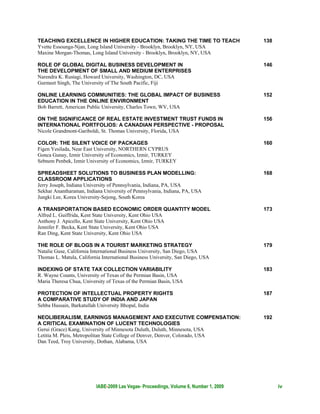 TEACHING EXCELLENCE IN HIGHER EDUCATION: TAKING THE TIME TO TEACH                      138
Yvette Essounga-Njan, Long Island University - Brooklyn, Brooklyn, NY, USA
Maxine Morgan-Thomas, Long Island University - Brooklyn, Brooklyn, NY, USA

ROLE OF GLOBAL DIGITAL BUSINESS DEVELOPMENT IN                                         146
THE DEVELOPMENT OF SMALL AND MEDIUM ENTERPRISES
Narendra K. Rustagi, Howard University, Washington, DC, USA
Gurmeet Singh, The University of The South Pacific, Fiji

ONLINE LEARNING COMMUNITIES: THE GLOBAL IMPACT OF BUSINESS                             152
EDUCATION IN THE ONLINE ENVIRONMENT
Bob Barrett, American Public University, Charles Town, WV, USA

ON THE SIGNIFICANCE OF REAL ESTATE INVESTMENT TRUST FUNDS IN                           156
INTERNATIONAL PORTFOLIOS: A CANADIAN PERSPECTIVE - PROPOSAL
Nicole Grandmont-Gariboldi, St. Thomas University, Florida, USA

COLOR: THE SILENT VOICE OF PACKAGES                                                    160
Figen Yesilada, Near East University, NORTHERN CYPRUS
Gonca Gunay, Izmir University of Economics, Izmir, TURKEY
Sebnem Penbek, Izmir University of Economics, Izmir, TURKEY

SPREADSHEET SOLUTIONS TO BUSINESS PLAN MODELLING:                                      168
CLASSROOM APPLICATIONS
Jerry Joseph, Indiana University of Pennsylvania, Indiana, PA, USA
Sekhar Anantharaman, Indiana University of Pennsylvania, Indiana, PA, USA
Jungki Lee, Korea University-Sejong, South Korea

A TRANSPORTATION BASED ECONOMIC ORDER QUANTITY MODEL                                   173
Alfred L. Guiffrida, Kent State University, Kent Ohio USA
Anthony J. Apicello, Kent State University, Kent Ohio USA
Jennifer F. Becka, Kent State University, Kent Ohio USA
Ran Ding, Kent State University, Kent Ohio USA

THE ROLE OF BLOGS IN A TOURIST MARKETING STRATEGY                                      179
Natalie Guse, California International Business University, San Diego, USA
Thomas L. Matula, California International Business University, San Diego, USA

INDEXING OF STATE TAX COLLECTION VARIABILITY                                           183
R. Wayne Counts, University of Texas of the Permian Basin, USA
Maria Theresa Chua, University of Texas of the Permian Basin, USA

PROTECTION OF INTELLECTUAL PROPERTY RIGHTS                                             187
A COMPARATIVE STUDY OF INDIA AND JAPAN
Sehba Hussain, Barkatullah University Bhopal, India

NEOLIBERALISM, EARNINGS MANAGEMENT AND EXECUTIVE COMPENSATION:                         192
A CRITICAL EXAMINATION OF LUCENT TECHNOLOGIES
Gerui (Grace) Kang, University of Minnesota Duluth, Duluth, Minnesota, USA
Letitia M. Pleis, Metropolitan State College of Denver, Denver, Colorado, USA
Dan Teed, Troy University, Dothan, Alabama, USA




                          IABE-2009 Las Vegas- Proceedings, Volume 6, Number 1, 2009         iv
 