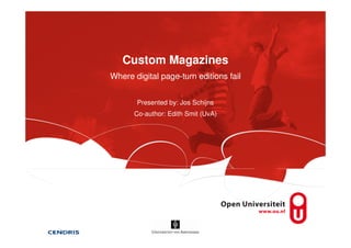 Custom Magazines
Where digital page-turn editions fail
Presented by: Jos Schijns
Co-author: Edith Smit (UvA)
 