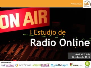 I ESTUDIO DE RADIO ONLINE 
PPaattrroocciinnaaddoo p poor:r: Elaborado por: 
#IABEstudioRadio 
I Estudio de 
Radio Online 
Madrid, 23 de Octubre de 2014  