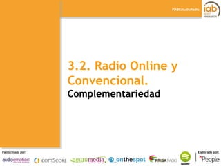 I ESTUDIO DE RADIO ONLINE 
Patrocinado por: Elaborado por: 
#IABEstudioRadio 
3.2. Radio Online y Convencional. 
Complemen...