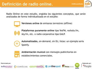 I ESTUDIO DE RADIO ONLINE 
Patrocinado por: Elaborado por: 
#IABEstudioRadio 
Definición de radio online. 
Versiones onlin...
