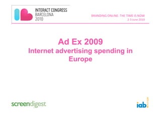 BRANDING ONLINE: THE TIME IS NOW 
                                        2‐3 June 2010  




         Ad Ex 2009
Internet advertising spending in
            Europe
 