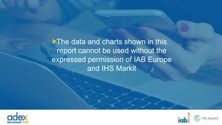 The data and charts shown in this
report cannot be used without the
expressed permission of IAB Europe
and IHS Markit
 
