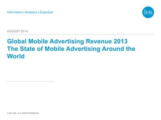 Information | Analytics | Expertise
© 2014 IHS / ALL RIGHTS RESERVED
Global Mobile Advertising Revenue 2013
The State of Mobile Advertising Around the
World
AUGUST 2014
 