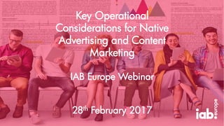 Key Operational
Considerations for Native
Advertising and Content
Marketing
IAB Europe Webinar
28th February 2017
 