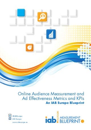europe
@IABEurope
IAB Europe
www.iabeurope.eu
Online Audience Measurement and
Ad Effectiveness Metrics and KPIs
An IAB Europe Blueprint
 