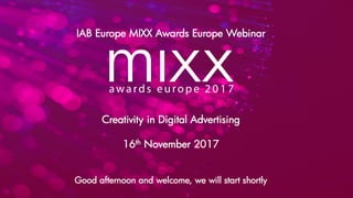 IAB Europe MIXX Awards Europe Webinar
Creativity in Digital Advertising
16th November 2017
Good afternoon and welcome, we will start shortly
 