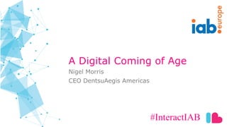 europe
A Digital Coming of Age
#InteractIAB
Nigel Morris
CEO DentsuAegis Americas
 