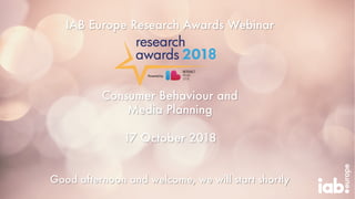 IAB Europe Research Awards Webinar
Consumer Behaviour and
Media Planning
17 October 2018
Good afternoon and welcome, we will start shortly
 