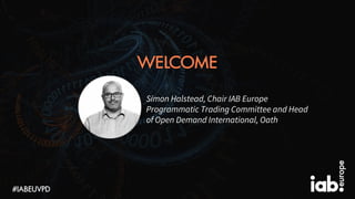WELCOME
Simon Halstead, Chair IAB Europe
Programmatic Trading Committee and Head
of Open Demand International, Oath
#IABEU...