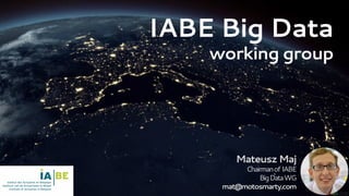 MateuszMaj
Chairmanof IABE
BigDataWG
mat@motosmarty.com
Big Data
an actuarial perspective
1st IABEBigDataForum
 