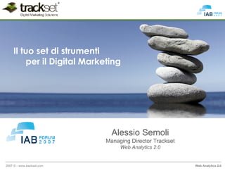 Il tuo set di strumenti
         per il Digital Marketing




                               Alessio Semoli
                             Managing Director Trackset
                                  Web Analytics 2.0


2007 © - www.trackset.com                                 Web Analytics 2.0
