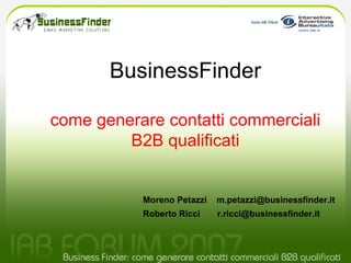 BusinessFinder come generare contatti commerciali B2B qualificati Moreno Petazzi  [email_address] Roberto Ricci  [email_address] 
