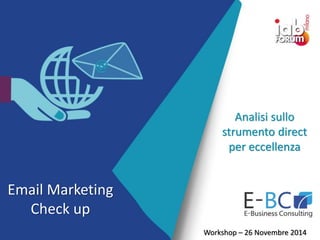 Workshop – 26 Novembre 2014 
Email Marketing Check up 
Analisi sullo strumento direct 
per eccellenza  
