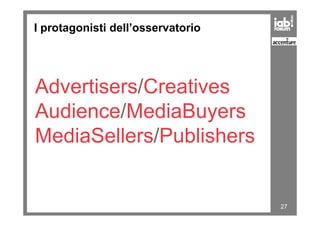 I protagonisti dell’osservatorio
Advertisers/Creatives
Audience/MediaBuyers
27
Audience/MediaBuyers
MediaSellers/Publishers
 