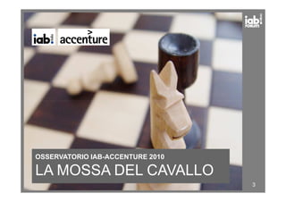 OSSERVATORIO IAB-ACCENTURE 2010
LA MOSSA DEL CAVALLO
3
 