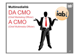 Multimedialità
DA CMO
(Chief Marketing Officier)
A CMO
(Chief Multimedia Officier)
47
 
