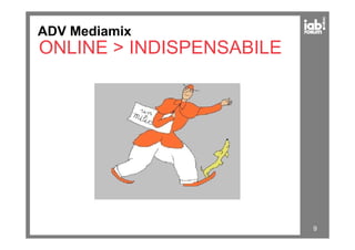 Online
ADV Mediamix
ONLINE > INDISPENSABILE
L’ONLINE è PARTE STABILE
DEL MEDIA-MIX 9
 