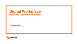 Digital Workplace! 
Ignorare i dipendenti, costa! 
Francesca Tassistro 
Creative Lead | Avanade Italy 
 