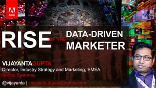 RISE

DATA-DRIVEN
OF THE

MARKETER

VIJAYANTAGUPTA
Director, Industry Strategy and Marketing, EMEA
Adobe Systems
@vijayanta | vijayanta.gupta@adobe.com
© 2013 Adobe Systems Incorporated. All Rights Reserved. Adobe Confidential.

1

 