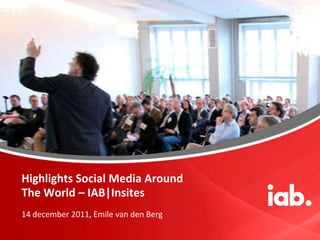 Highlights Social Media Around
The World – IAB|Insites
14 december 2011, Emile van den Berg
 