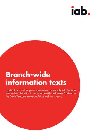 Branch-wide
information texts
Practical tools so that your organisation can comply with the legal
information obligation in accordance with the Cookie Provision in
the Dutch Telecommunication Act as well (art. 11.7a DTA)
 