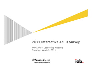 2011 Interactive Ad IQ Survey
IAB Annual Leadership Meeting
Tuesday, March 1, 2011
 