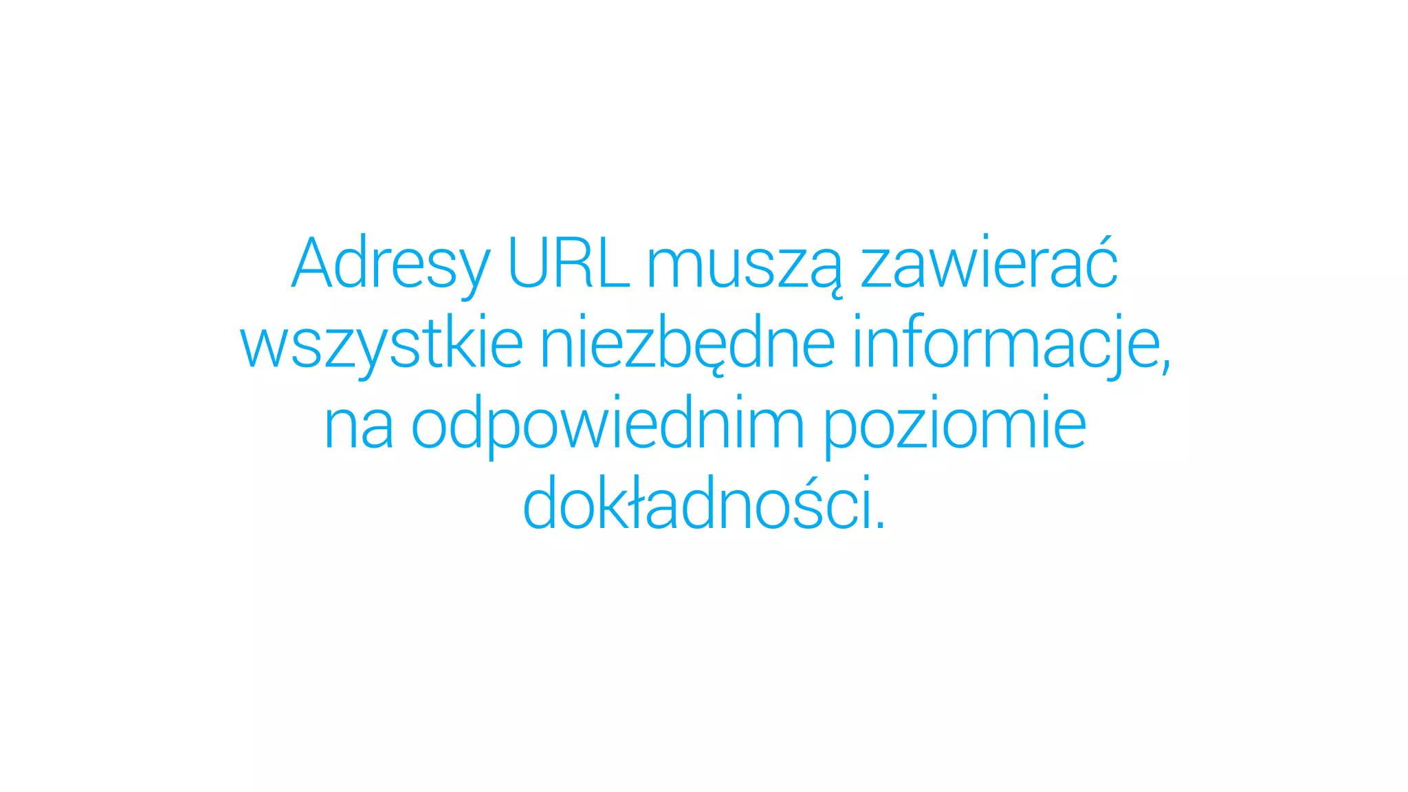 Adresy URL muszą zawierać
wszystkie niezbędne informacje,
na odpowiednim poziomie
dokładności.
 