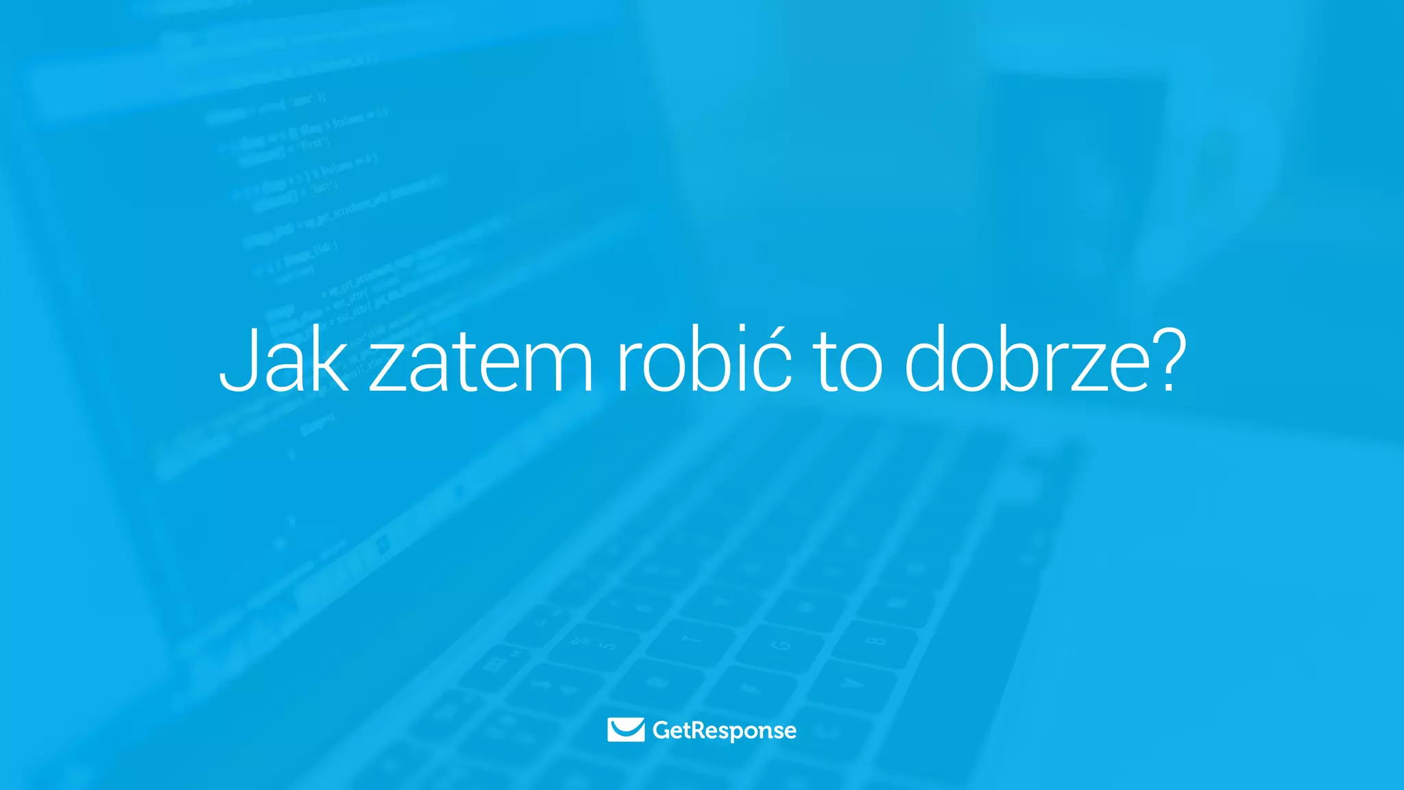 Jak zatem robić to dobrze?
 