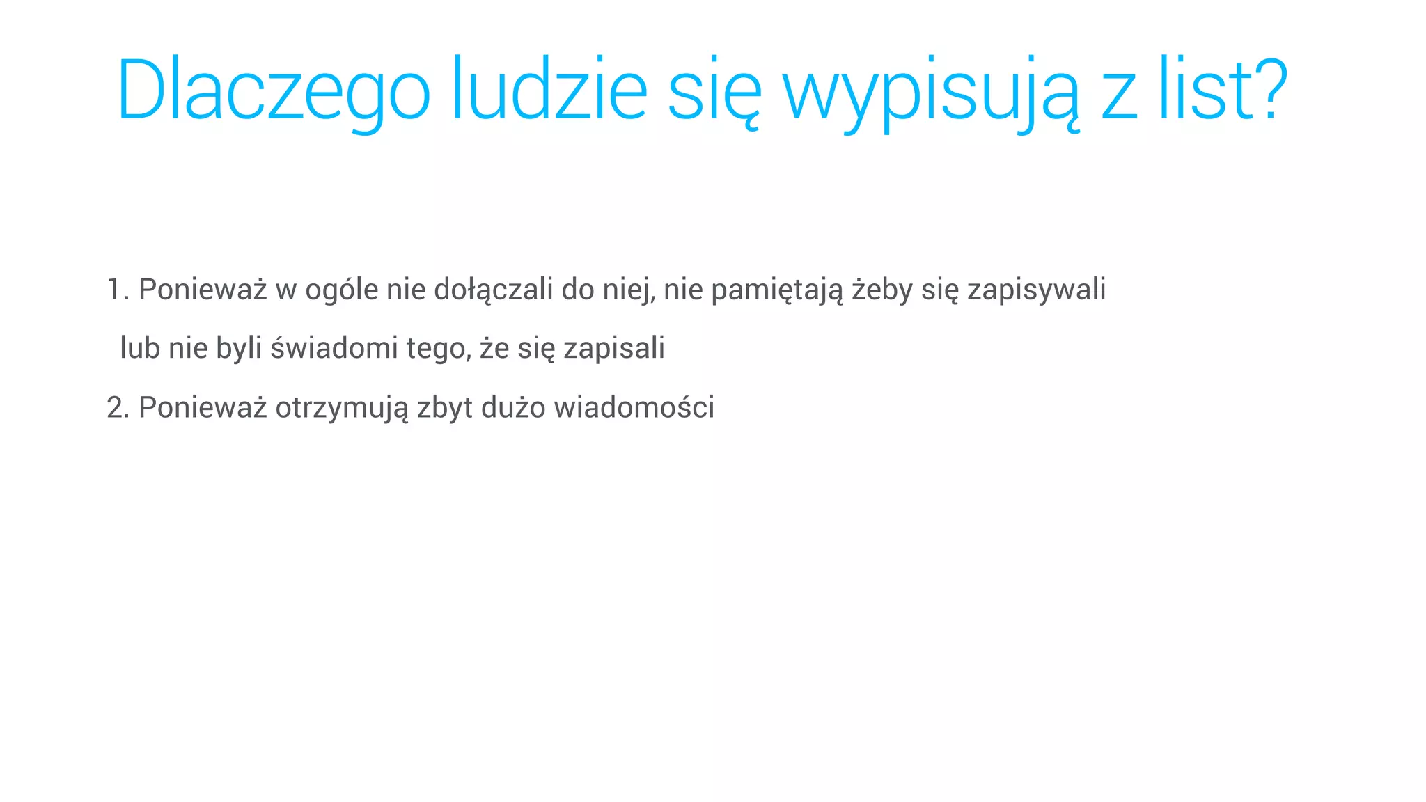 Dlaczego ludzie się wypisują z list?
1. Ponieważ w ogóle nie dołączali do niej, nie pamiętają żeby się zapisywali  
lub nie byli świadomi tego, że się zapisali
2. Ponieważ otrzymują zbyt dużo wiadomości
 
