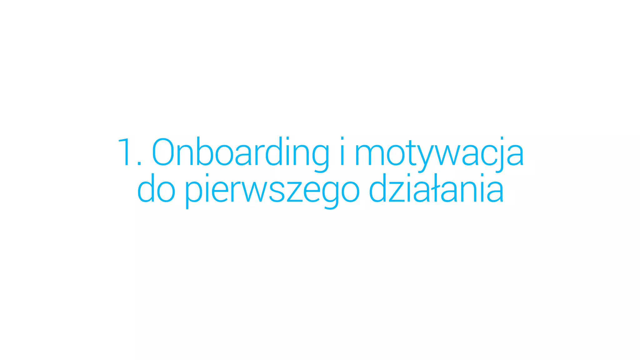 1. Onboarding i motywacja
do pierwszego działania
 