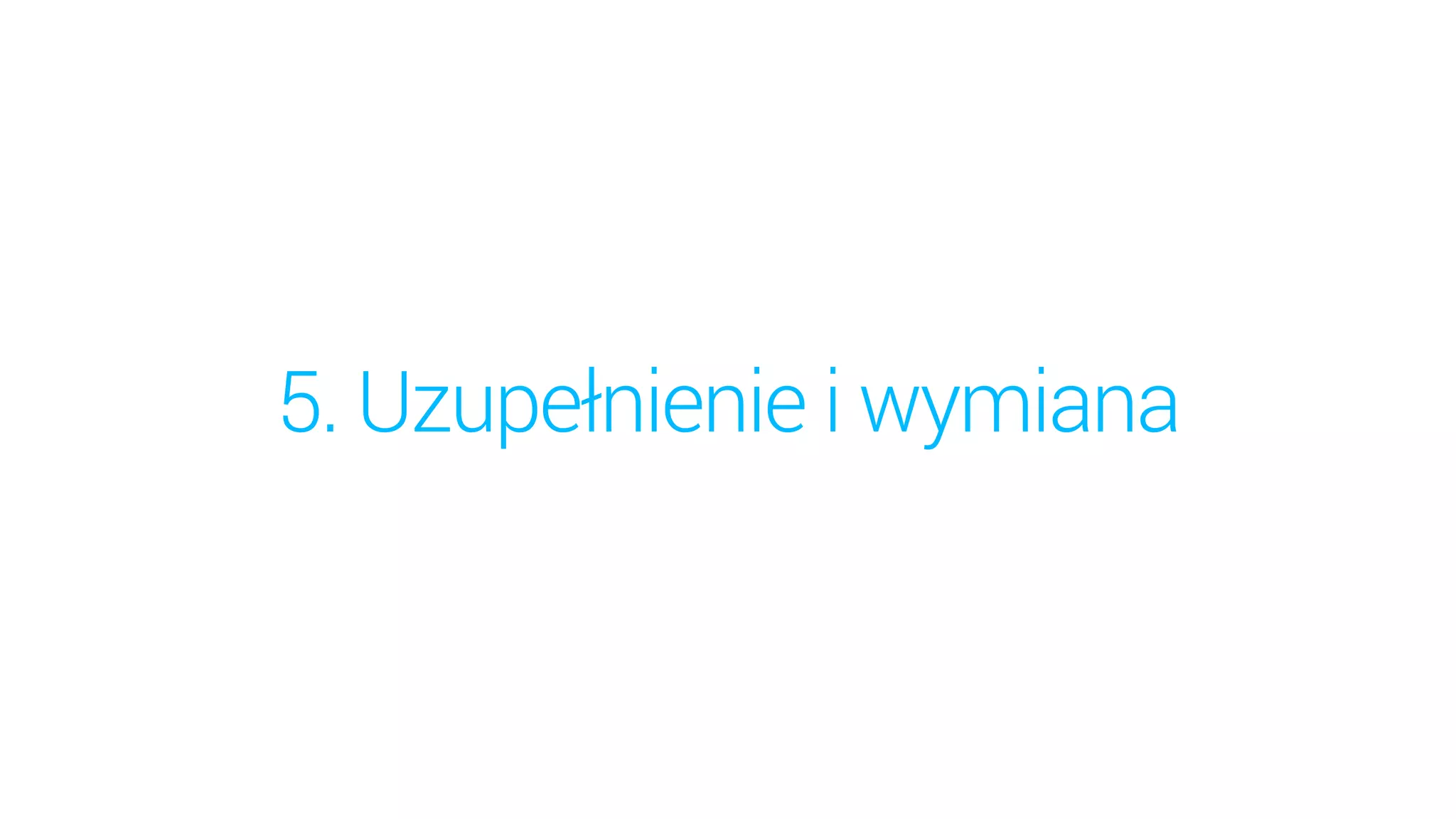 5. Uzupełnienie i wymiana
 