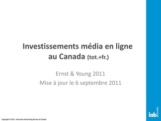 Investissements média en ligne  au Canada  (tot.+fr.) Ernst & Young 2011 Mise à jour le 6 septembre 2011 