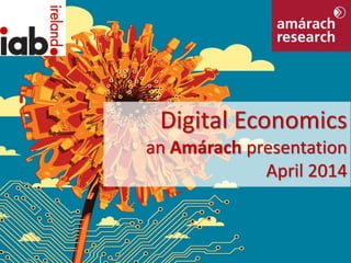 Digital Economics © Amárach Research 2014
Digital Economics
an Amárach presentation
April 2014
 