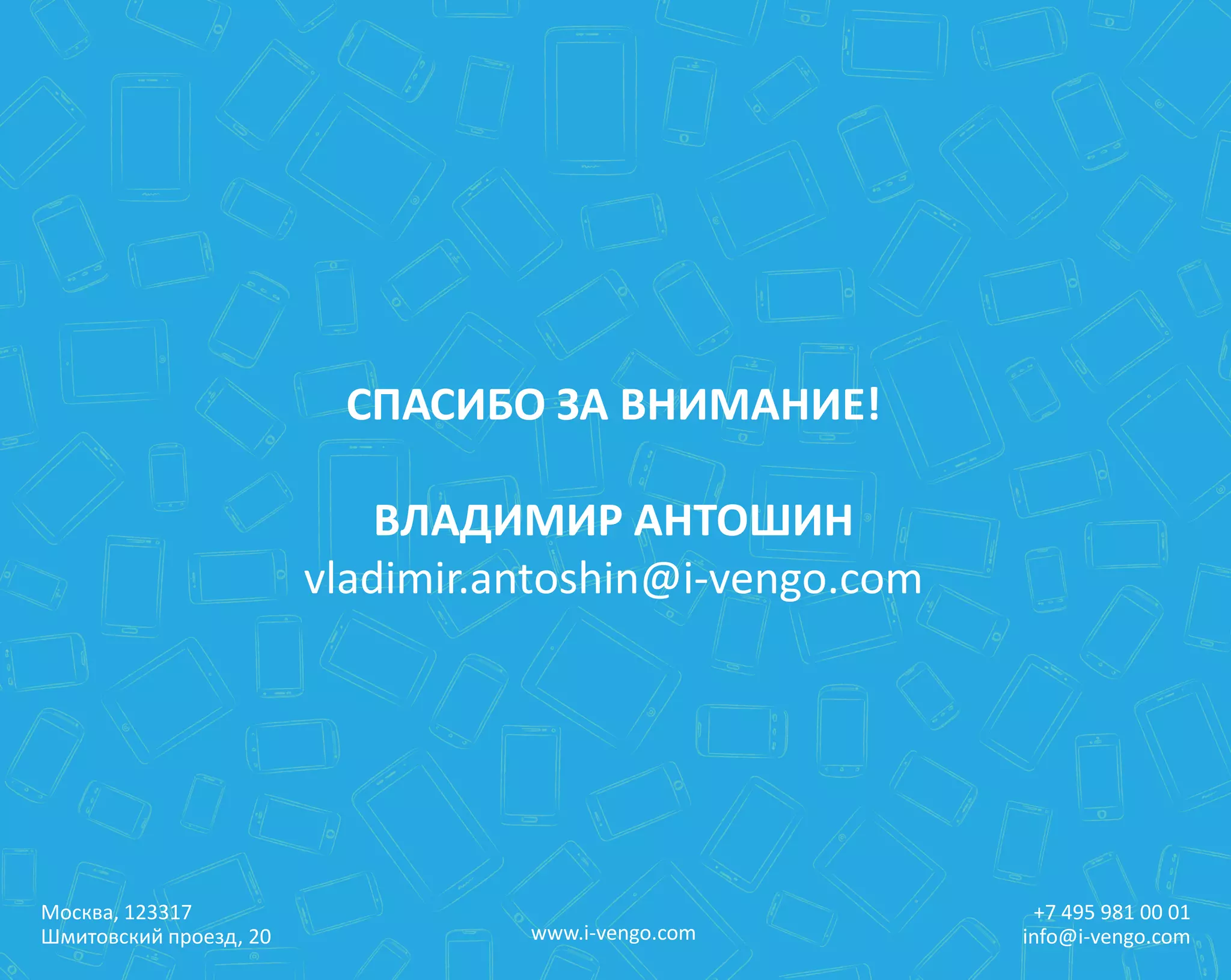 Москва, 123317
Шмитовский проезд, 20
+7 495 981 00 01
info@i-vengo.comwww.i-vengo.com
СПАСИБО ЗА ВНИМАНИЕ!
ВЛАДИМИР АНТОШИН
vladimir.antoshin@i-vengo.com
 