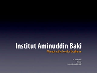 Institut AminuddinforBaki
           Managing the Core Excellence

                                        Dr. Amin Senin
                                              Director
                              Institut Aminuddin Baki
 