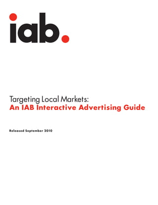 Targeting Local Markets:
An IAB Interactive Advertising Guide


Released September 2010
 