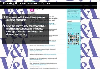Engaging with the existing groups,  existing accounts Use the community for research C  find bloggers, nodes of influence  through searches and #tags and develop advocacy Entering the conversation C Twitter 