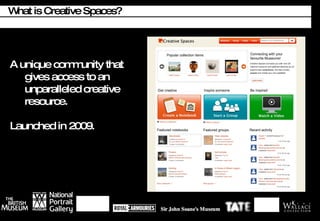 What is Creative Spaces? A unique community that gives access to an unparalleled creative resource. Launched in 2009. 