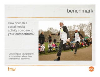 benchmark

How does this
social media
activity compare to
your competitors?




Only compare your platform
to competitors where they
share similar objectives
 