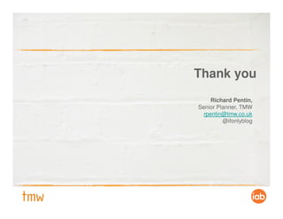 Thank you
     Richard Pentin,
Senior Planner, TMW
  rpentin@tmw.co.uk
         @ifonlyblog
 