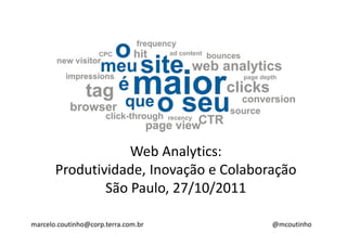 Web Analytics:
       Produtividade, Inovação e Colaboração
               São Paulo, 27/10/2011

marcelo.coutinho@corp.terra.com.br      @mcoutinho
 
