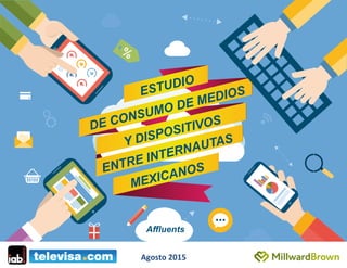 ESTUDIO
DE CONSUMO DE MEDIOS
ENTRE INTERNAUTAS
MEXICANOS
Y DISPOSITIVOS
Affluents
Agosto	
  2015	
  
 