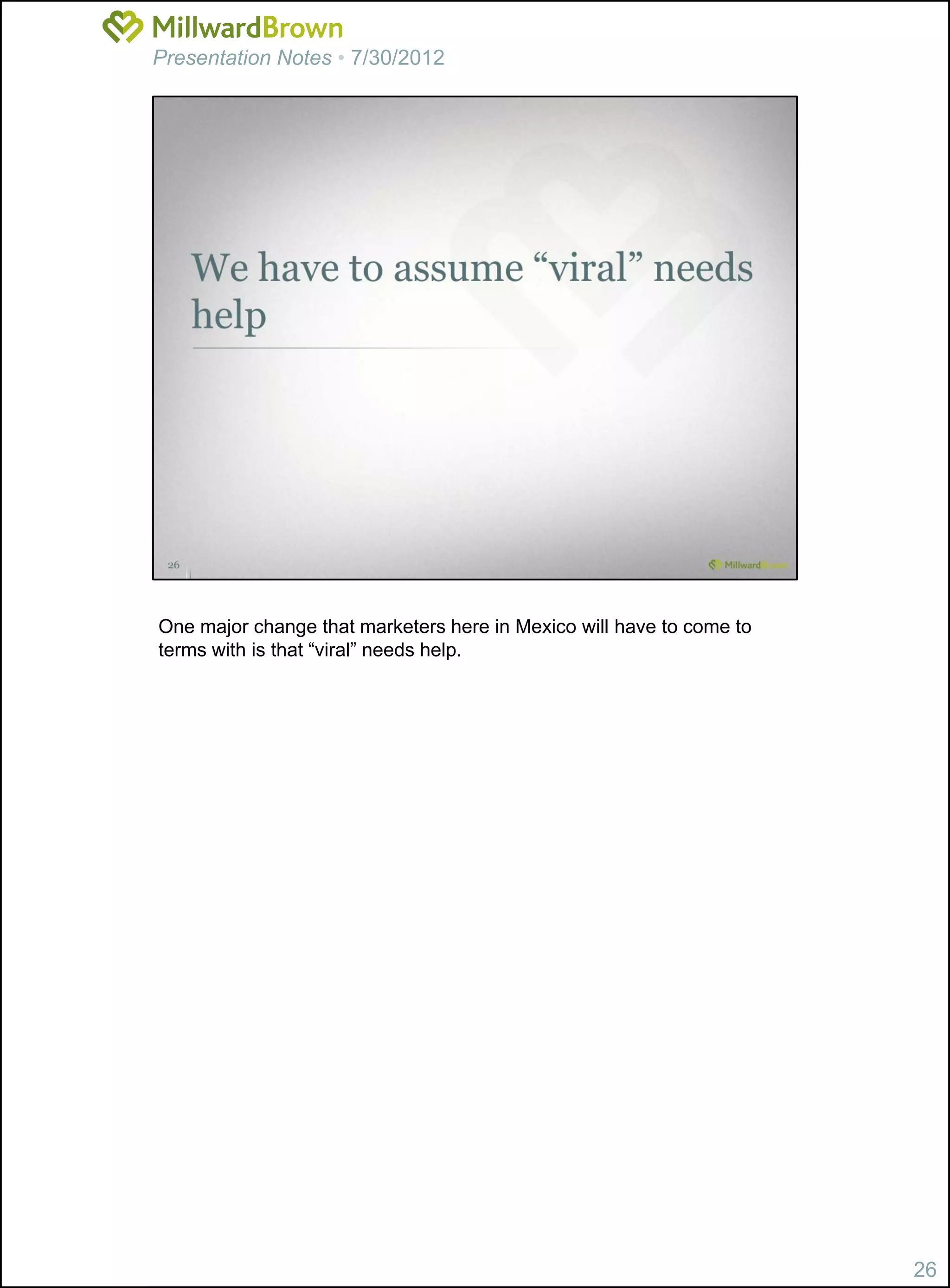 Presentation Notes • 7/30/2012




One major change that marketers here in Mexico will have to come to
terms with is that “viral” needs help.




                                                                      26
 