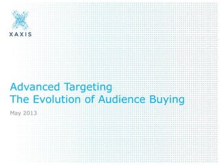 Advanced Targeting
The Evolution of Audience Buying
May 2013
 