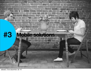 #3 Mobile solutions 
sábado, 6 de dezembro de 14 
 