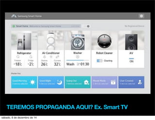TEREMOS PROPAGANDA AQUI? Ex. Smart TV 
sábado, 6 de dezembro de 14 
 