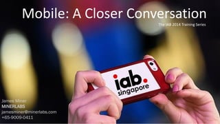 The IAB 2014 Training Series
Mobile: A Closer Conversation
James Miner
MINERLABS
jamesminer@minerlabs.com
+65-9009-0411
 
