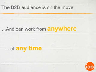 The B2B audience is on the move...And can work from anywhere... at any time